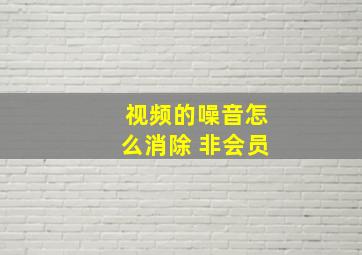 视频的噪音怎么消除 非会员